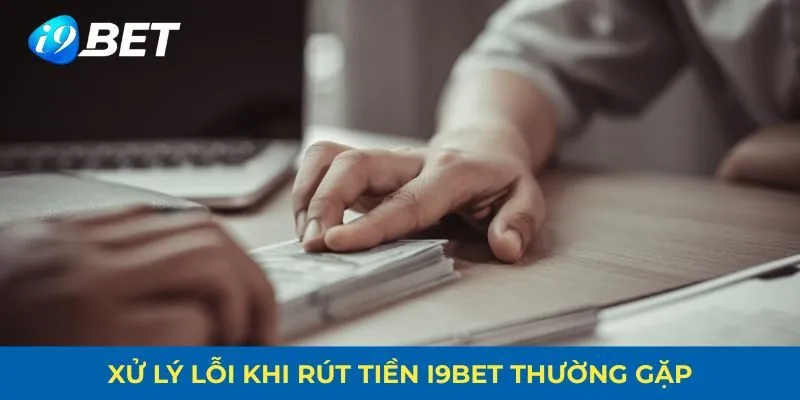 Xử lý lỗi khi rút tiền I9BET thường gặp