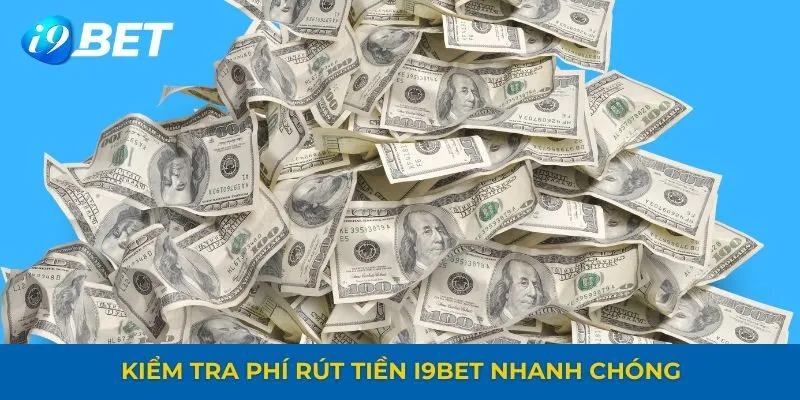 Kiểm tra phí rút tiền tại I9BET nhanh chóng