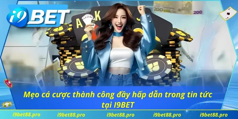 Mẹo cá cược thành công đầy hấp dẫn trong tin tức tại I9BET